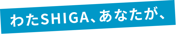 わたSHIGA、あなたが、